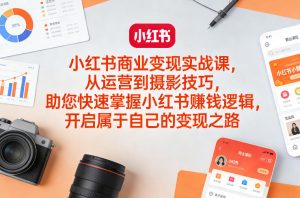小红书商业变现实战课,从运营到摄影技巧,助您快速掌握小红书賺钱逻辑,开启属于自己的变现之路-赚金金-技能学习分享