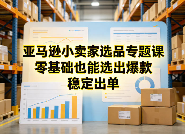 亚马逊小卖家选品专题课，零基础也能选出爆款，稳定出单-赚金金-技能学习分享