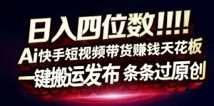 日入4位数快手平台ai全自动带货一刀不剪黑科技搬运一键发布原创【揭秘】-赚金金-技能学习分享