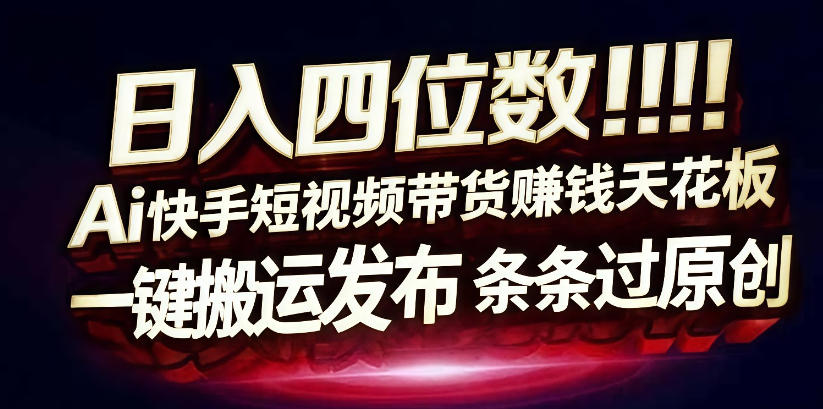 日入4位数快手平台ai全自动带货一刀不剪黑科技搬运一键发布原创【揭秘】-赚金金-技能学习分享