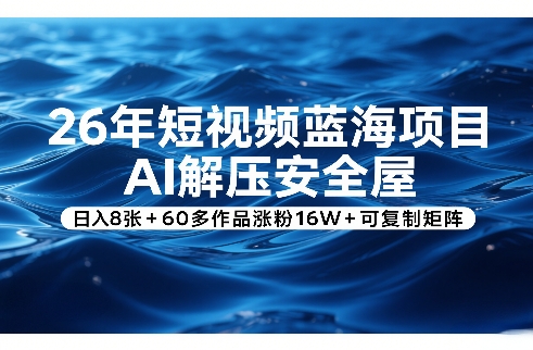 26年短视频蓝海项目，AI解压安全屋，日入8张+60多作品涨粉16W+可复制矩阵-赚金金-技能学习分享