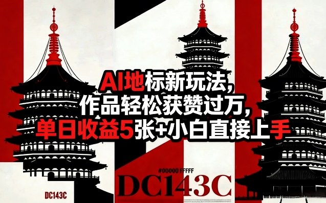 AI地标新玩法，作品轻松获赞过万，单日收益5张+小白直接上手-赚金金-技能学习分享