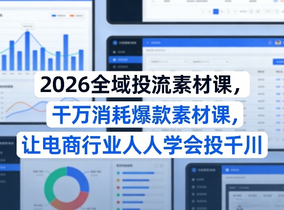 2026全域投流素材课，干万消耗爆款素材课，让电商行业人人学会投千川-赚金金-技能学习分享