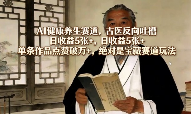 AI健康养生赛道，古医反向吐槽，日收益5张+，单条作品点赞破万+，绝对是宝藏赛道玩法-赚金金-技能学习分享