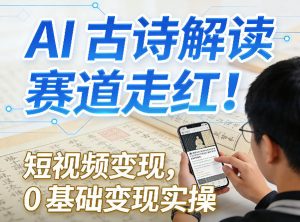AI古诗解读赛道走红！短视频变现，0基础变现实操-赚金金-技能学习分享