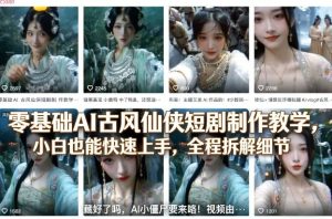 零基础AI古风仙侠短剧制作教学，小白也能快速上手，全程拆解细节-赚金金-技能学习分享