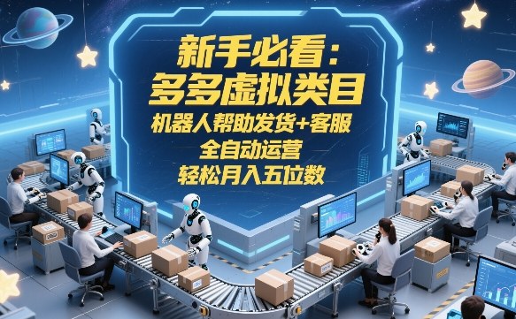 新手必看：多多虚拟类目，机器人帮助发货+客服，全自动运营，轻松月入五位数【揭秘】-赚金金-技能学习分享