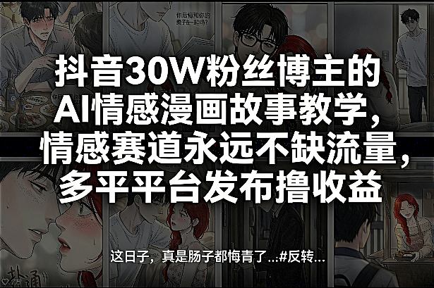 抖音30W粉丝博主的AI情感漫画故事教学，情感赛道永远不缺流量，多平台发布撸收益！-赚金金-技能学习分享