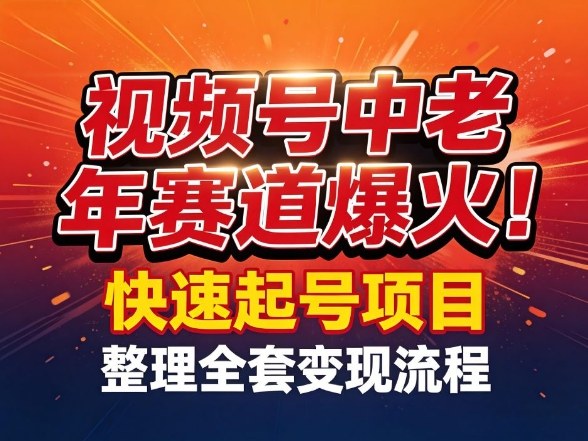 视频号中老年这个赛道爆火！测试可以快速起号，整理了全套变现流程-赚金金-技能学习分享