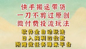 2026最新最全快手搬运带货方法，一刀不剪过原创，轻松带你日入四位数【揭秘】-赚金金-技能学习分享