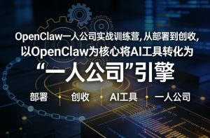 OpenClaw小龙虾+一人公司实战训练营,从部署到创收,将AI工具转化为“一人公司”引擎,低成本变现(更新)-赚金金-技能学习分享