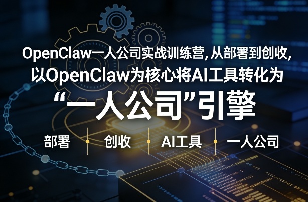 OpenClaw小龙虾+一人公司实战训练营，从部署到创收，将AI工具转化为“一人公司”引擎，低成本变现-赚金金-技能学习分享