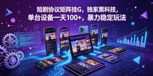短剧矩阵挂G：独家黑科技，单台日100+暴力稳定揭秘-赚金金 - 零基础副业|AI变现|短视频运营实战干货
