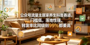 居家养生科普赛道：公众号流量主低门槛高转发-赚金金 - 零基础副业|AI变现|短视频运营实战干货