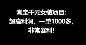 淘宝千元女装项目:一单1000+,超高暴利-赚金金 - 零基础副业|AI变现|短视频运营实战干货