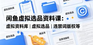 闲鱼虚拟选品资料课：虚拟资料库+违禁词避坑-赚金金 - 零基础副业|AI变现|短视频运营实战干货