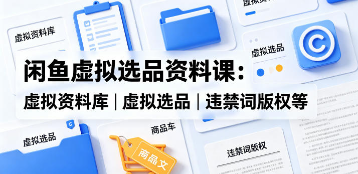 闲鱼虚拟选品资料课：虚拟资料库+违禁词避坑-赚金金 - 零基础副业|AI变现|短视频运营实战干货