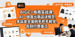 AIGC电商实战课：AI一键生成详情页，多案例告别美工费-赚金金 - 零基础副业|AI变现|短视频运营实战干货