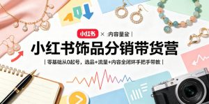 小红书饰品分销营：零基础从0起号，全闭环手把手带教-赚金金 - 零基础副业|AI变现|短视频运营实战干货