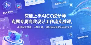 快速上手AIGC设计师高效设计工作流实战课，搞定商业设计-赚金金 - 零基础副业|AI变现|短视频运营实战干货