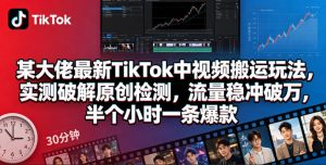 TikTok中视频搬运玩法：破解原创检测，半小时爆款流量破万-赚金金 - 零基础副业|AI变现|短视频运营实战干货