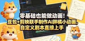 零基础做动画：豆包剪映联手AI胖橘，自定义剧本直接上手-赚金金 - 零基础副业|AI变现|短视频运营实战干货
