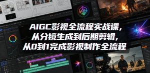 AIGC影视全流程实战课：分镜到剪辑，0到1全流程-赚金金 - 零基础副业|AI变现|短视频运营实战干货