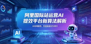 阿里国际站运营AI提效新课,5月算法解析,超越80%同行-赚金金 - 零基础副业|AI变现|短视频运营实战干货