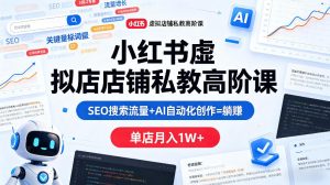 小红书虚拟店铺私教高阶课，SEO搜索流量+AI自动化创作=躺賺，单店月入1W+-赚金金-技能学习分享