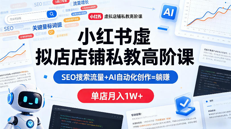 小红书虚拟店铺私教高阶课，SEO搜索流量+AI自动化创作=躺賺，单店月入1W+-赚金金-技能学习分享
