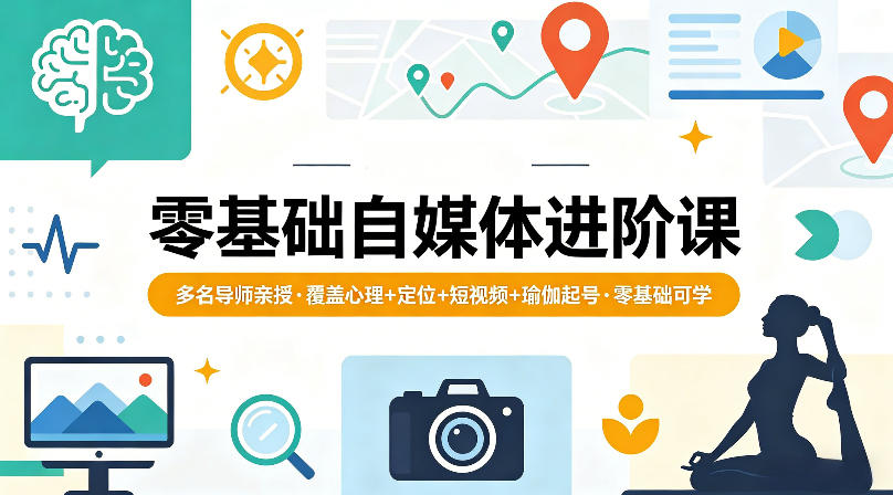 零基础自媒体进阶课，多名导师亲授，覆盖心理+定位+短视频+瑜伽起号，零基础可学-赚金金-技能学习分享