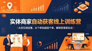 实体商家自动获客线上训练营｜从定位到流量，从个体到超级个体，解锁获客新玩法-赚金金-技能学习分享