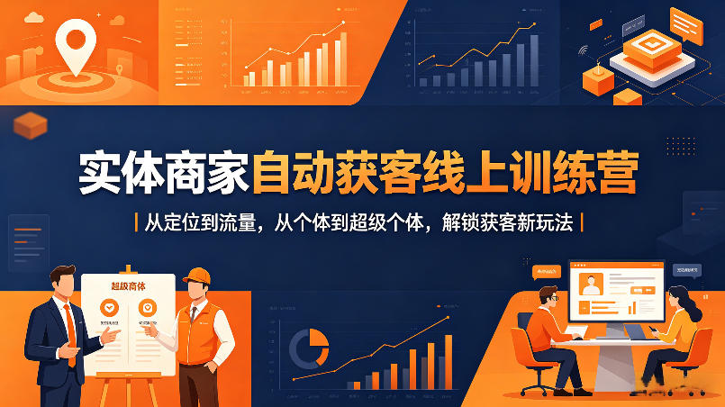 实体商家自动获客线上训练营｜从定位到流量，从个体到超级个体，解锁获客新玩法-赚金金-技能学习分享