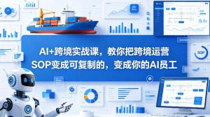 AI+跨境实战课，教你把跨境运营S0变成可复制的，变成你的AI员工-赚金金-技能学习分享