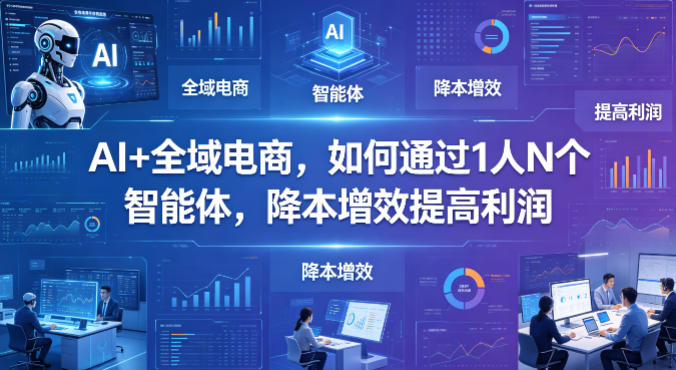 AI+全域电商，如何通过1人N个智能体，降本增效提高利润-赚金金-技能学习分享
