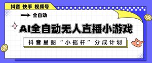 AI全自动直播小游戏，抖音星图小摇杆分成计划，支持多账号矩阵化运营【揭秘】-赚金金-技能学习分享