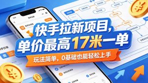 快手拉新项目：最高17米一单，简单易上手0基础-赚金金 - 零基础副业|AI变现|短视频运营实战干货