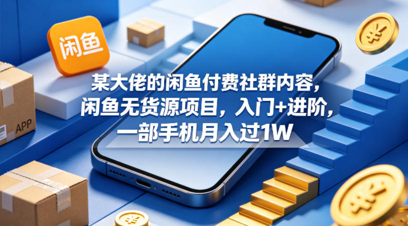 某大佬的闲鱼付费社群内容，闲鱼无货源项目，入门+进阶，一部手机月入过1W-赚金金-技能学习分享