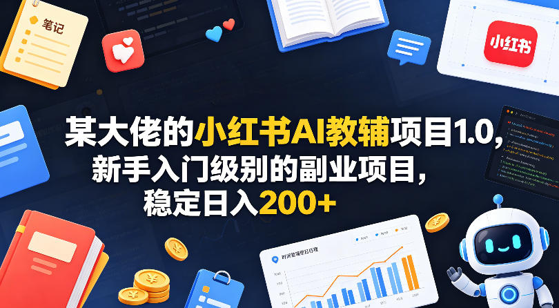 某大佬的小红书AI教辅项目1.0，新手入门级别的副业项目，稳定日入200+-赚金金-技能学习分享