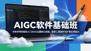AIGC软件基础班，手把手带你轻松入门AIGC出图核心技能，稳拿工具操作与扩展应用能力-赚金金-技能学习分享