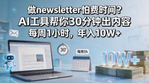 做newsletter怕费时间？AI工具帮你30分钟出内容，每周1小时，年入10W+！【原创双语字幕】-赚金金-技能学习分享