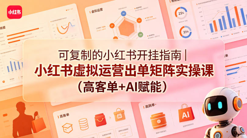 可复制小红书虚拟运营出单矩阵实操课：高客单AI赋能-赚金金 - 零基础副业|AI变现|短视频运营实战干货