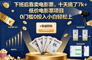 下班后靠卖电影票,十天搞了7k+,低价电影票项目,0门槛0投入小白轻松上手【揭秘】-赚金金-技能学习分享