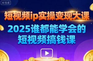 短视频ip实操变现大课,7月26-27日广州站线下课,2025谁都能学会的短视频搞钱课-赚金金-技能学习分享