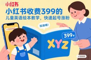 小红书收费399的儿童英语绘本教学,快速起号涨粉-赚金金-技能学习分享