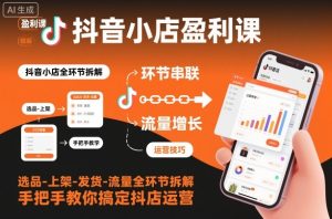 抖音小店盈利课-选品-上架-发货-流量全环节拆解,手把手教你搞定抖店运营-赚金金-技能学习分享
