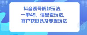 抖音账号解封玩法，一单49，信息差玩法，客户获取以及变现玩法-赚金金-技能学习分享
