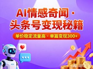 头条号做AI情感奇闻内容，单价稳定流量高，一篇变现3张-赚金金-技能学习分享