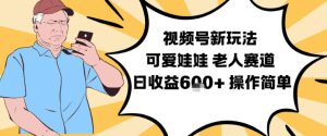 视频号新玩法，可爱娃娃视频制作教学，老人赛道，日收益6张+操作简单-赚金金-技能学习分享