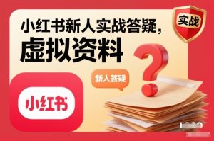 小红书新人实战答疑，小红书虚拟资料项目实战答疑-赚金金-技能学习分享